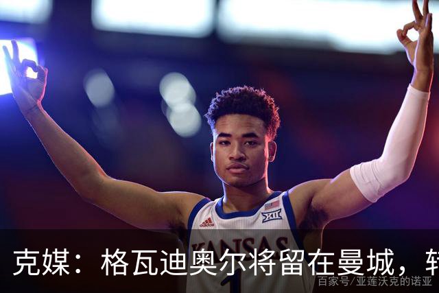 克媒：格瓦迪奥尔将留在曼城，转会皇马或巴萨的传言都毫无根据