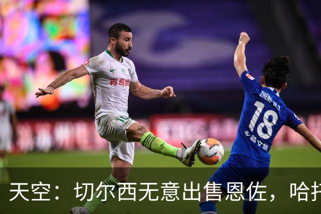 天空：切尔西无意出售恩佐，哈托将成为球队首发左后卫