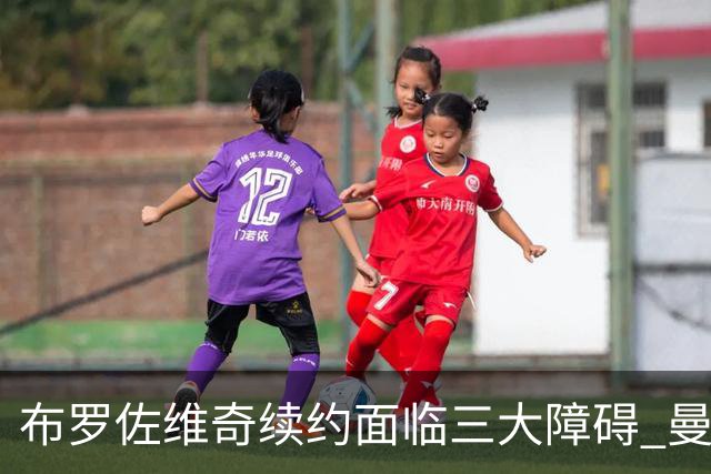 布罗佐维奇续约面临三大障碍 曼联巴黎正在关注他