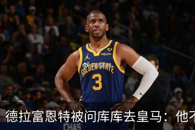 德拉富恩特被问库库去皇马：他不会因此分心 若他满意那我也一样
