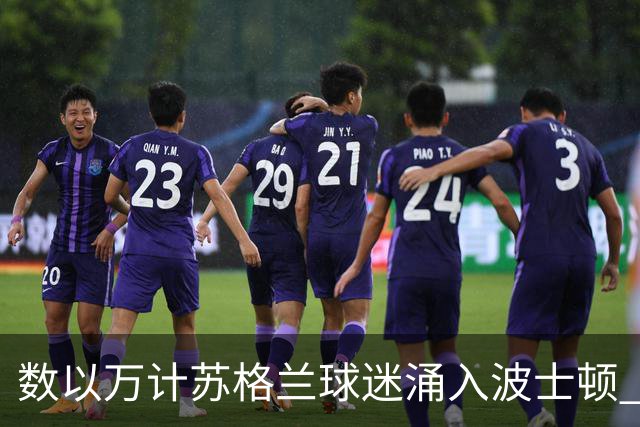 数以万计苏格兰球迷涌入波士顿 就算负债也要远征